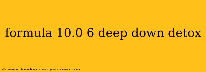 formula 10.0 6 deep down detox