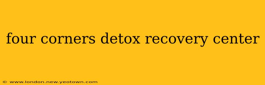 four corners detox recovery center