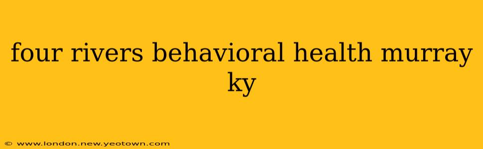four rivers behavioral health murray ky