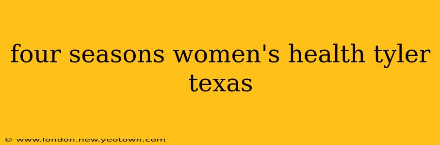 four seasons women's health tyler texas