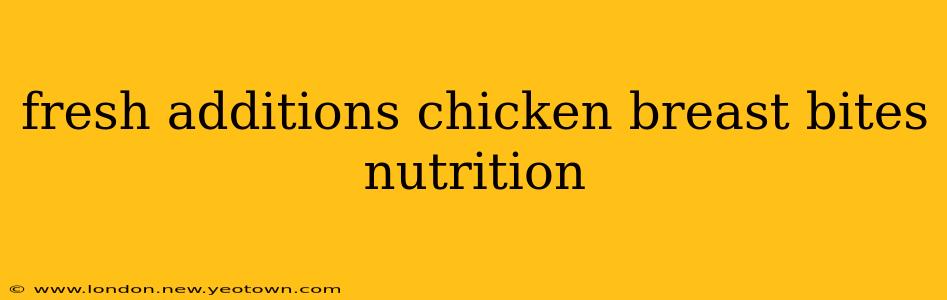 fresh additions chicken breast bites nutrition