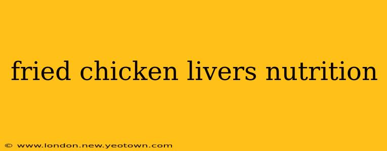 fried chicken livers nutrition