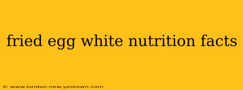 fried egg white nutrition facts
