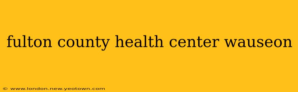 fulton county health center wauseon