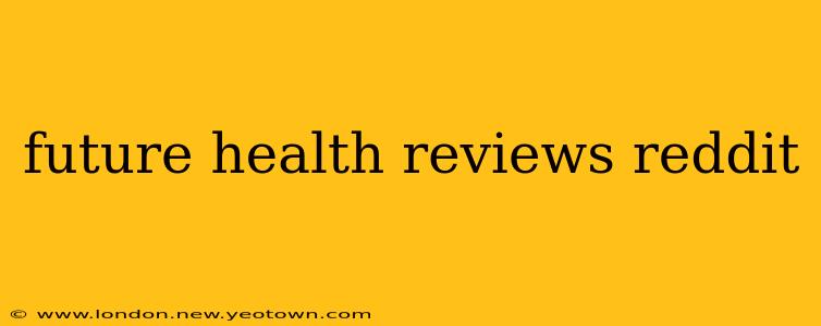 future health reviews reddit