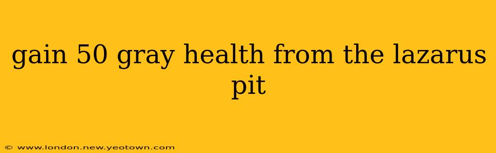 gain 50 gray health from the lazarus pit