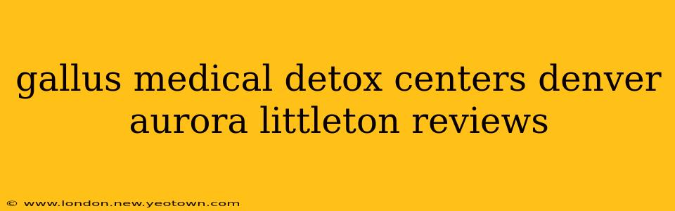 gallus medical detox centers denver aurora littleton reviews