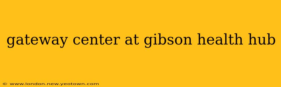 gateway center at gibson health hub