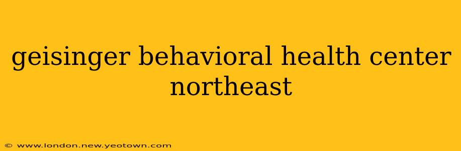 geisinger behavioral health center northeast