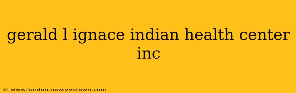 gerald l ignace indian health center inc