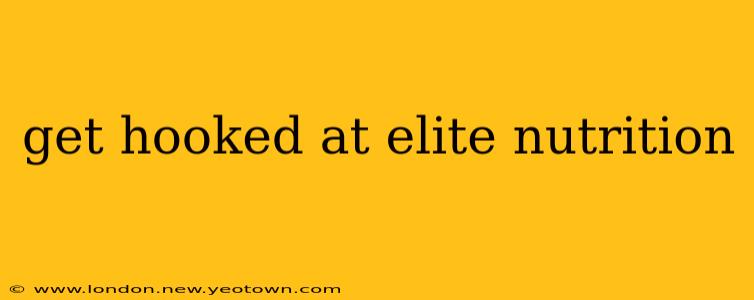 get hooked at elite nutrition