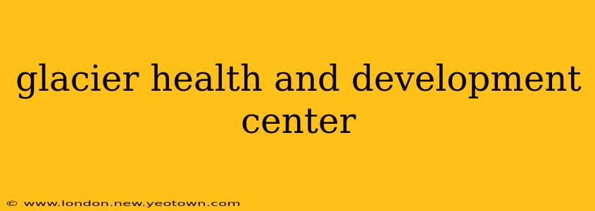 glacier health and development center
