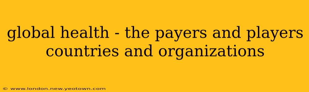 global health - the payers and players countries and organizations