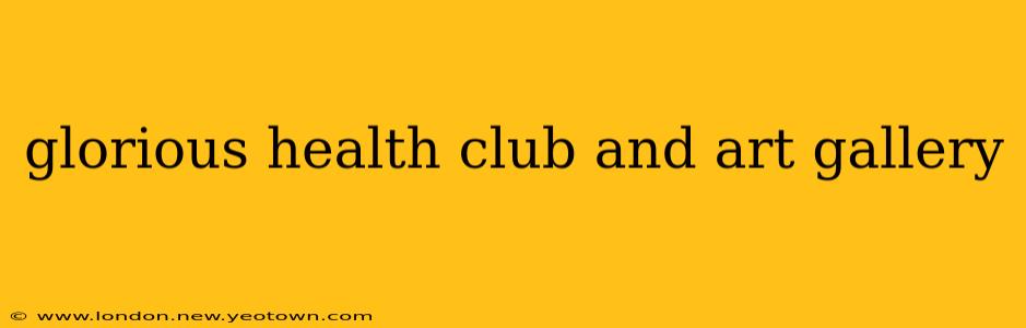 glorious health club and art gallery