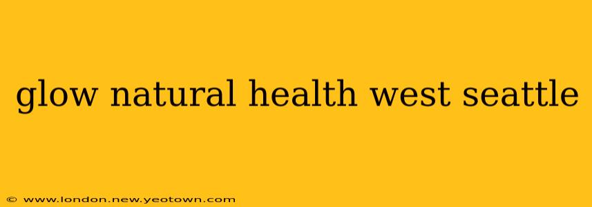 glow natural health west seattle
