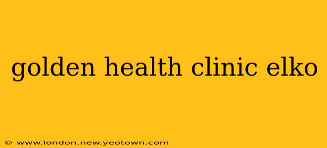 golden health clinic elko