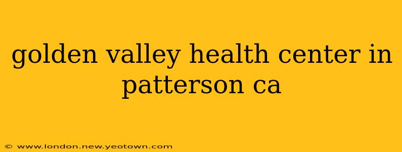 golden valley health center in patterson ca