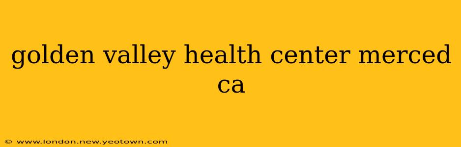 golden valley health center merced ca
