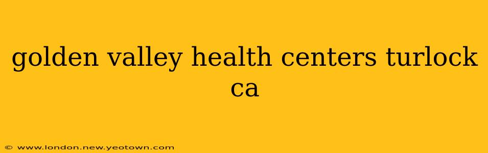 golden valley health centers turlock ca