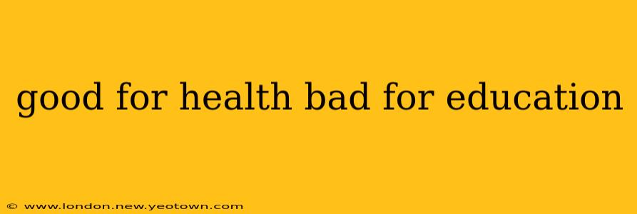 good for health bad for education