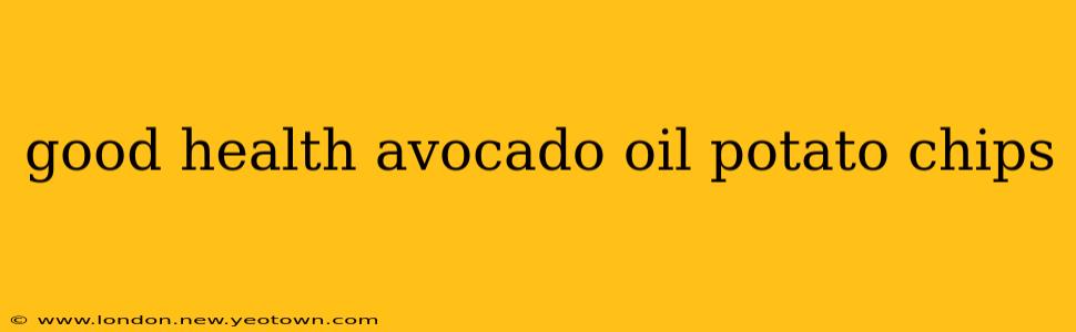 good health avocado oil potato chips