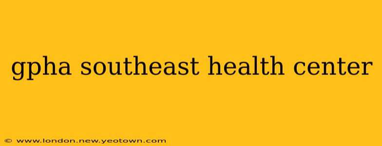 gpha southeast health center