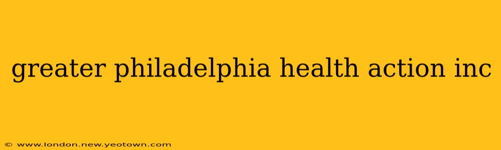 greater philadelphia health action inc