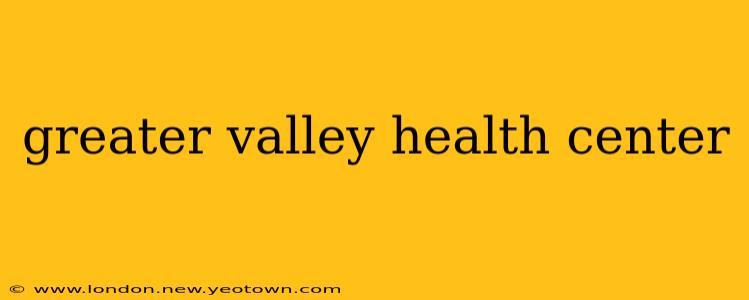 greater valley health center