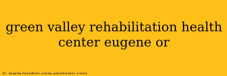 green valley rehabilitation health center eugene or