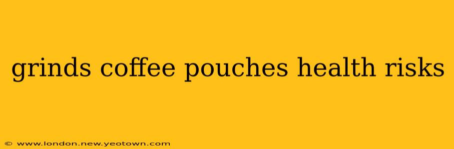 grinds coffee pouches health risks