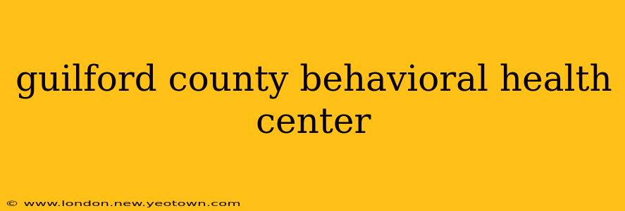 guilford county behavioral health center