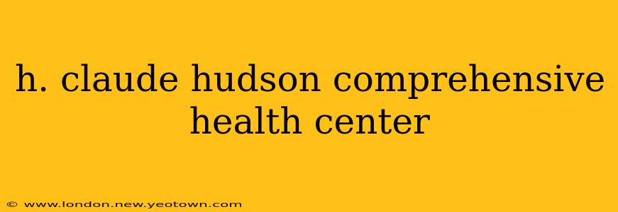 h. claude hudson comprehensive health center