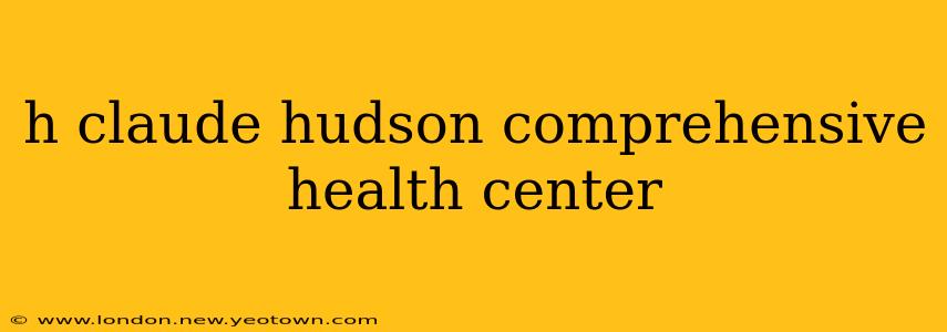 h claude hudson comprehensive health center