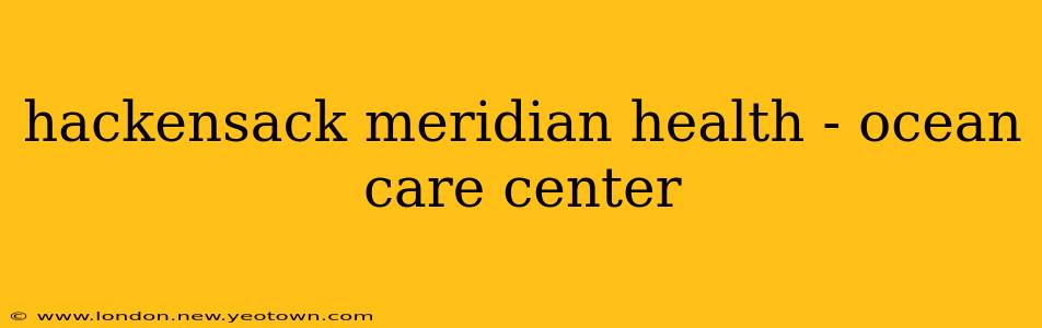 hackensack meridian health - ocean care center