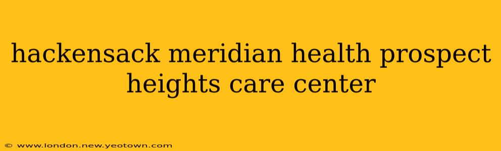 hackensack meridian health prospect heights care center