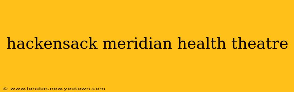 hackensack meridian health theatre