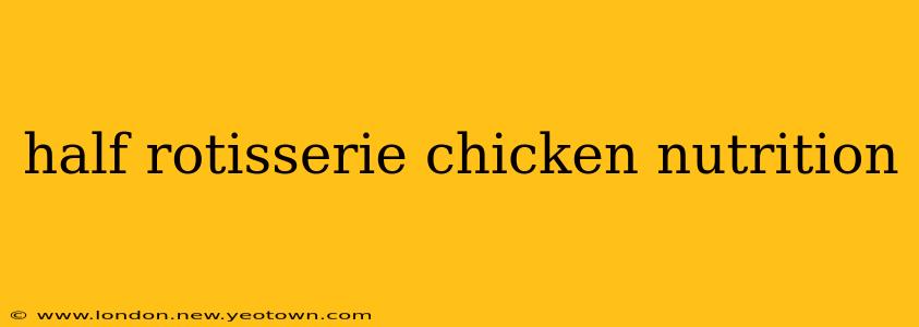 half rotisserie chicken nutrition