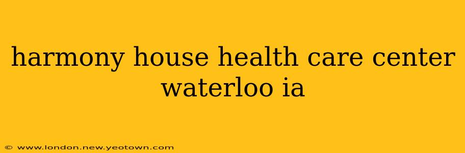 harmony house health care center waterloo ia