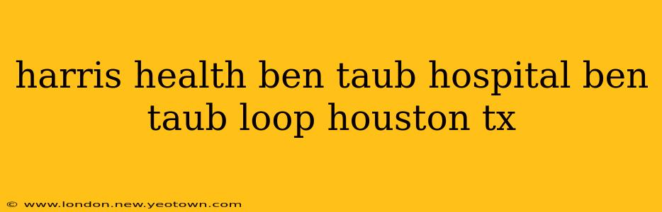 harris health ben taub hospital ben taub loop houston tx