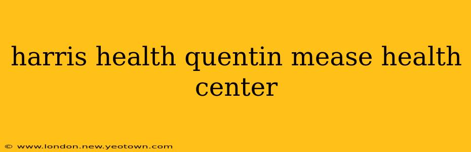 harris health quentin mease health center