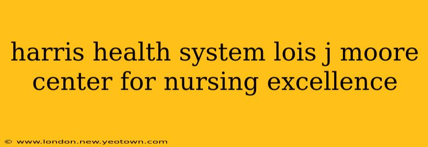 harris health system lois j moore center for nursing excellence