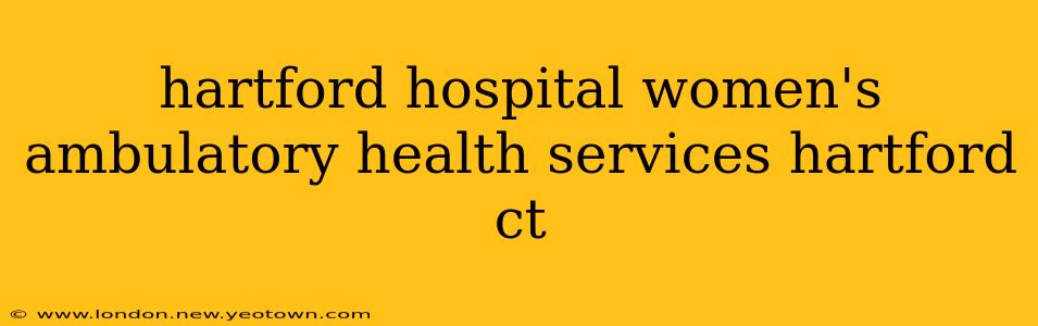 hartford hospital women's ambulatory health services hartford ct