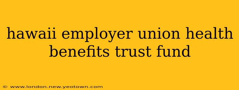 hawaii employer union health benefits trust fund