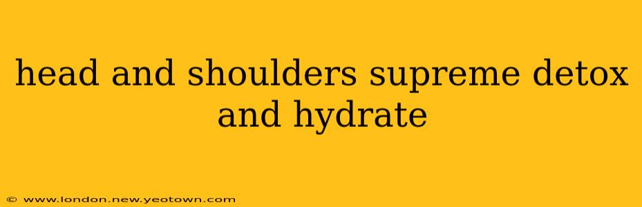 head and shoulders supreme detox and hydrate