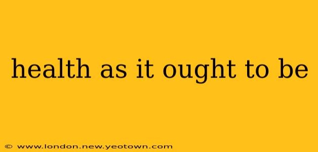 health as it ought to be