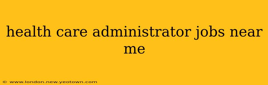 health care administrator jobs near me