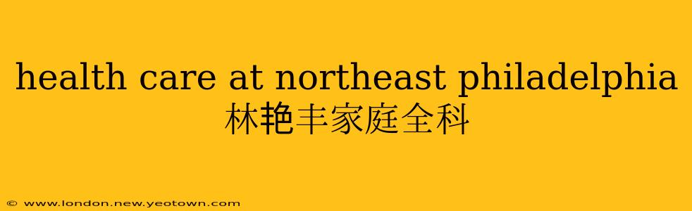 health care at northeast philadelphia 林艳丰家庭全科