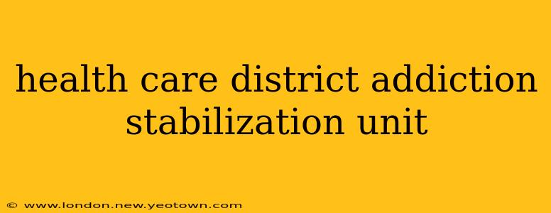 health care district addiction stabilization unit