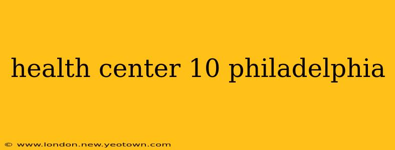 health center 10 philadelphia