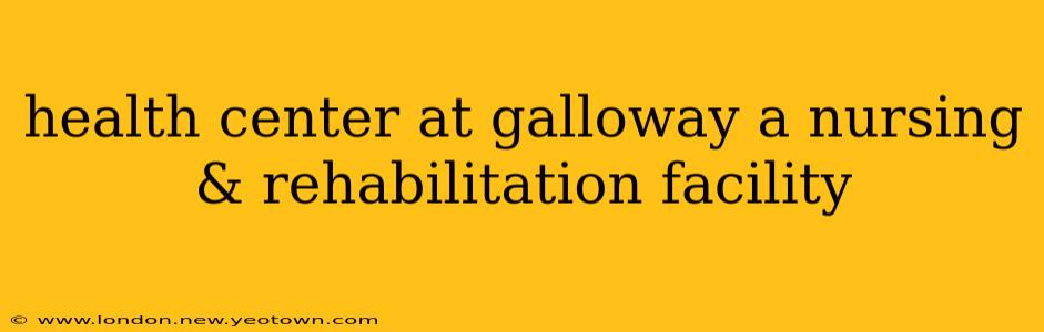 health center at galloway a nursing & rehabilitation facility